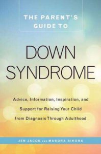 Cover of The Parent's Guide to Down syndrome: Advice, information, inspiration, and support raising your child from diagnosis through adulthood. By Jen Jacob and Mardra Sikora